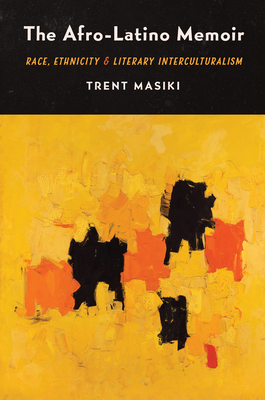 The Afro-Latino Memoir: Race, Ethnicity, and Literary Interculturalism - Masiki, Trent