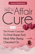 The After An Affair Cure 2 In 1: The Proven Concept To Find Hope And Heal After Being Cheated On