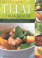 The After-Work Thai Cookbook: How to Rustle Up and Exotic Supper in an Instant with Over 65 Fast, Simple and Delicious Recipes