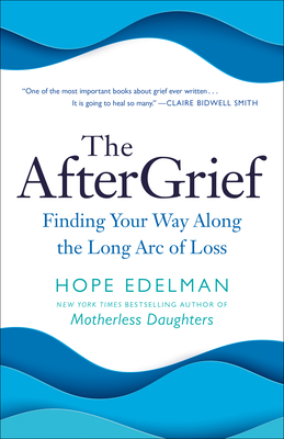 The Aftergrief: Finding Your Way Along the Long Arc of Loss - Edelman, Hope