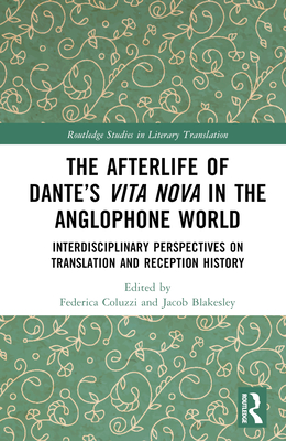 The Afterlife of Dante's Vita Nova in the Anglophone World: Interdisciplinary Perspectives on Translation and Reception History - Coluzzi, Federica (Editor), and Blakesley, Jacob (Editor)