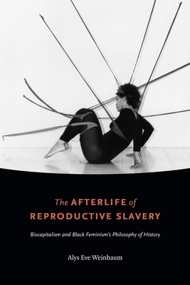 The Afterlife of Reproductive Slavery: Biocapitalism and Black Feminism's Philosophy of History - Weinbaum, Alys Eve