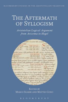 The Aftermath of Syllogism: Aristotelian Logical Argument from Avicenna to Hegel - Gaukroger, Stephen (Contributions by), and Sgarbi, Marco (Editor), and Cosci, Matteo (Editor)