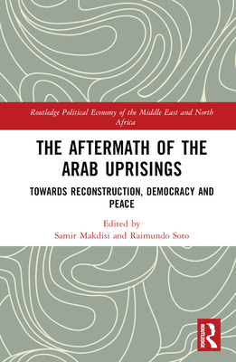 The Aftermath of the Arab Uprisings: Towards Reconstruction, Democracy and Peace - Makdisi, Samir (Editor), and Soto, Raimundo (Editor)