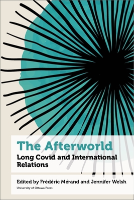 The Afterworld: Long COVID and International Relations - Mrand, Frdric, Professor (Editor), and Welsh, Jennifer, Professor (Editor), and Amicelle, Anthony (Contributions by)