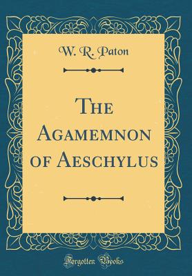 The Agamemnon of Aeschylus (Classic Reprint) - Paton, W R