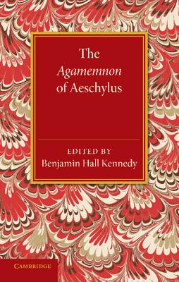 The Agamemnon of Aeschylus: With a Metrical Translation and Notes Critical and Illustrative - Kennedy, Benjamin Hall (Edited and translated by)