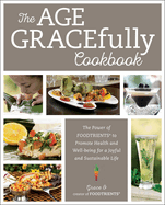The Age Gracefully Cookbook: The Power of Foodtrients to Promote Health and Well-Being for a Joyful and Sustainable Life