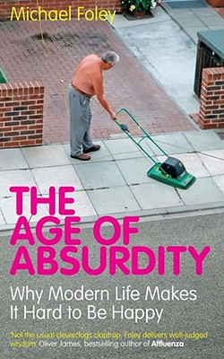 The Age of Absurdity: Why Modern Life Makes it Hard to be Happy - Foley, Michael