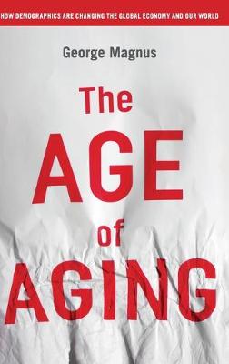 The Age of Aging: How Demographics Are Changing the Global Economy and Our World - Magnus, George
