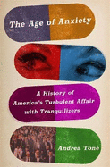 The Age of Anxiety: A History of America's Turbulent Affair with Tranquilizers