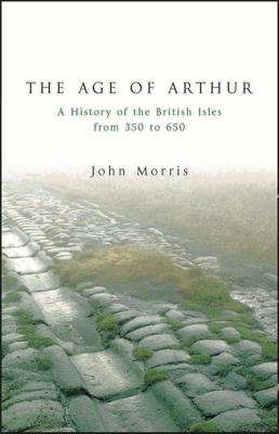 The Age of Arthur: A History of the British Isles from 350 to 650 - Morris, John