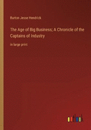 The Age of Big Business; A Chronicle of the Captains of Industry: in large print