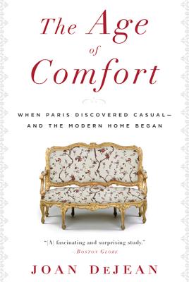 The Age of Comfort: When Paris Discovered Casual--And the Modern Home Began - Dejean, Joan, Professor