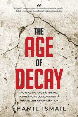 The Age of Decay: How Aging and Shrinking Populations Could Usher in the Decline of Civilization - Ismail, Shamil