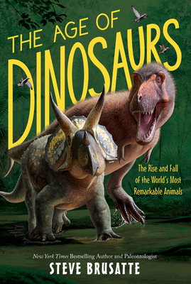 The Age of Dinosaurs: The Rise and Fall of the World's Most Remarkable Animals - Brusatte, Steve