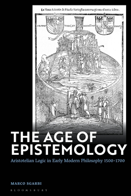 The Age of Epistemology: Aristotelian Logic in Early Modern Philosophy 1500-1700 - Sgarbi, Marco