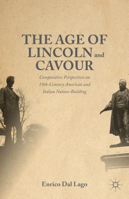 The Age of Lincoln and Cavour: Comparative Perspectives on 19th-Century American and Italian Nation-Building - Dal Lago, Enrico