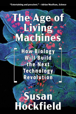 The Age of Living Machines: How Biology Will Build the Next Technology Revolution - Hockfield, Susan