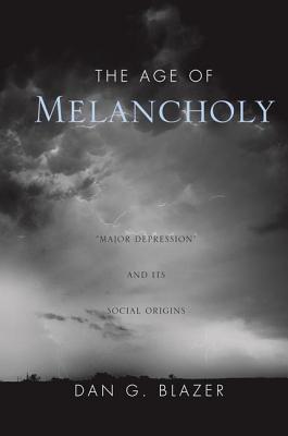 The Age of Melancholy: "Major Depression" and its Social Origin - Blazer, Dan G.