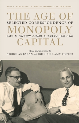 The Age of Monopoly Capital: Selected Correspondence of Paul M. Sweezy and Paul A. Baran, 1949-1964 - Foster, John Bellamy (Editor), and Baran, Nicholas (Editor), and Sweezy, Paul M