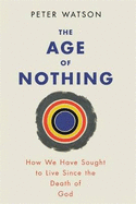 The Age of Nothing: How We Have Sought to Live Since the Death of God