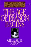 The Age of Reason Begins: A History of European Civilization in the Period of Shakespeare, Bacon, Montaigne, Rembrandt, Galileo, and Descartes: 1558-1648 - Durant, Will, and Durant, Ariel
