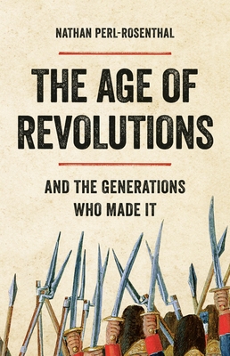 The Age of Revolutions: And the Generations Who Made It - Perl-Rosenthal, Nathan