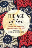 The Age of Sex: Custom, Law, and Ritual in Twentieth-Century East Africa