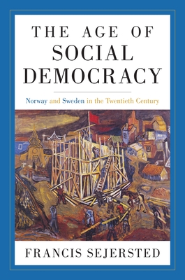 The Age of Social Democracy: Norway and Sweden in the Twentieth Century - Sejersted, Francis, and Adams, Madeleine B (Editor), and Daly, Richard (Translated by)