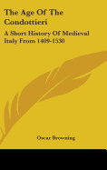 The Age Of The Condottieri: A Short History Of Medieval Italy From 1409-1530