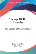 The Age Of The Crusades: Ten Epochs Of Church History