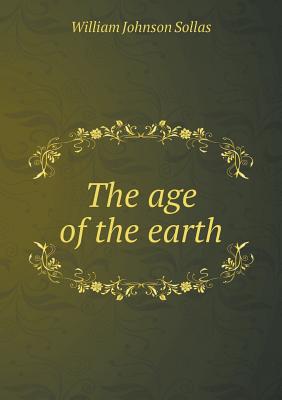 The Age of the Earth - Sollas, William Johnson