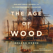 The Age of Wood: Mankind's Most Useful Material and the Construction of Civilization