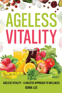 The Ageless Vitality: A Holistic Approach to Wellness and Longevity