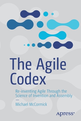 The Agile Codex: Re-Inventing Agile Through the Science of Invention and Assembly - McCormick, Michael