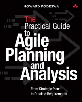 The Agile Guide to Business Analysis and Planning: From Strategic Plan to Continuous Value Delivery - Podeswa, Howard