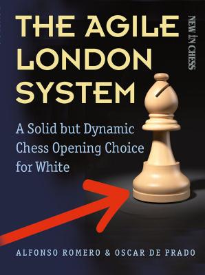 The Agile London System: A Solid But Dynamic Chess Opening Choice for White - Holmes, Alfonso, and De Prado, Oscar