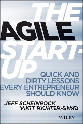 The Agile Start-Up: Quick and Dirty Lessons Every Entrepreneur Should Know - Scheinrock, Jeff, and Richter-Sand, Matt