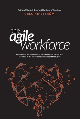 The Agile Workforce: Automation, Decentralization, and Their Role in the Future Workforce - Kihlstrm, Greg