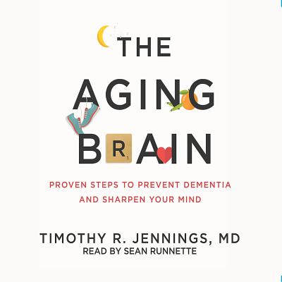 The Aging Brain: Proven Steps to Prevent Dementia and Sharpen Your Mind - Jennings, Timothy R, M D, and Runnette, Sean (Narrator)