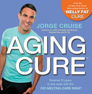 The Aging CureTM: Reverse 10 years in one week with the FAT-MELTING CARB SWAPTM - Cruise, Jorge
