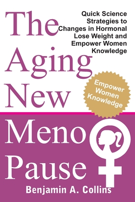The Aging New Menopause: Quick Science Strategies to Changes in Hormonal, Lose Weight and Empower Women Knowledge - A Collins, Benjamin
