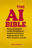 The AI Bible: Master Generative Artificial Intelligence Systems and Prompt Engineering for Your Work, Business and Life.