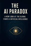 The AI Paradox: A New Look at the Global Stakes of Artificial Intelligence