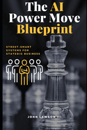 The AI Power Move Blueprint: Street-Smart Systems for Strategic Business