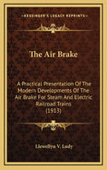 The Air Brake: A Practical Presentation of the Modern Developments of the Air Brake for Steam and Electric Railroad Trains (1913)