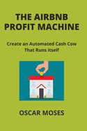 The Airbnb Profit Machine: Create an Automated Cash Cow That Runs Itself