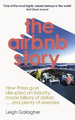 The Airbnb Story: How Three Guys Disrupted an Industry, Made Billions of Dollars ... and Plenty of Enemies - Gallagher, Leigh