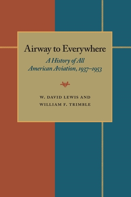 The Airway to Everywhere: A History of All American Aviation, 1937-1953 - Lewis, W David, Professor, and Trimble, William